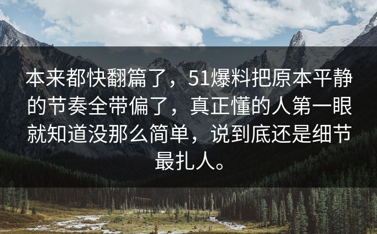 本来都快翻篇了，51爆料把原本平静的节奏全带偏了，真正懂的人第一眼就知道没那么简单，说到底还是细节最扎人。