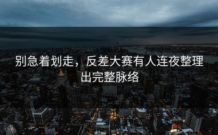 别急着划走，反差大赛有人连夜整理出完整脉络