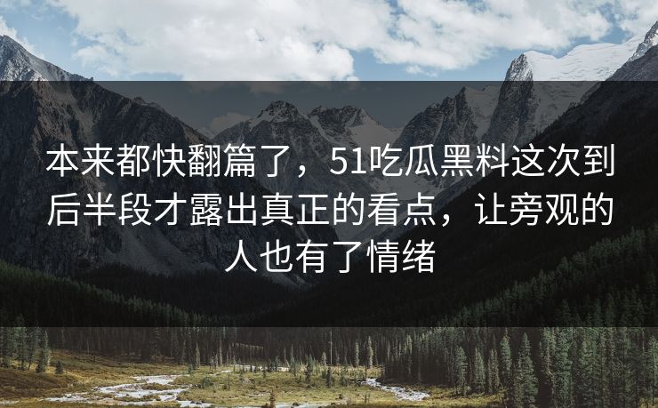 本来都快翻篇了，51吃瓜黑料这次到后半段才露出真正的看点，让旁观的人也有了情绪  第1张