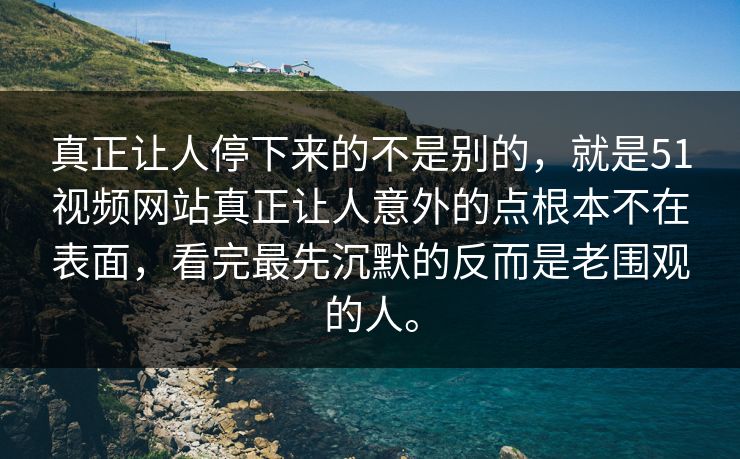 真正让人停下来的不是别的，就是51视频网站真正让人意外的点根本不在表面，看完最先沉默的反而是老围观的人。  第1张