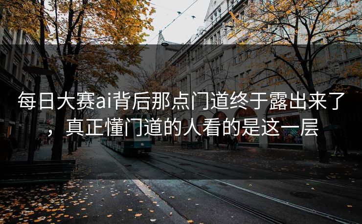 每日大赛ai背后那点门道终于露出来了,真正懂门道的人看的是这一层 第1张 每日大赛ai背后那点门道终于露出来了,真正懂门道的人看的是这一层 第1张