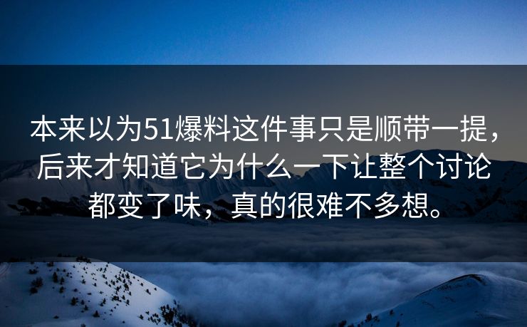 本来以为51爆料这件事只是顺带一提，后来才知道它为什么一下让整个讨论都变了味，真的很难不多想。  第1张