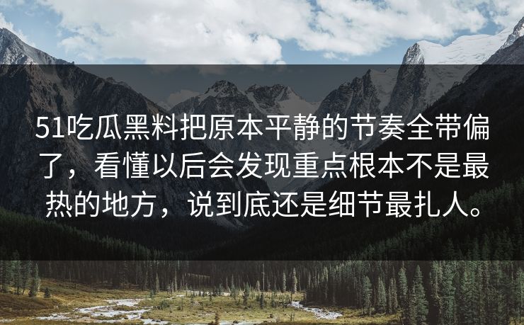 51吃瓜黑料把原本平静的节奏全带偏了，看懂以后会发现重点根本不是最热的地方，说到底还是细节最扎人。  第1张