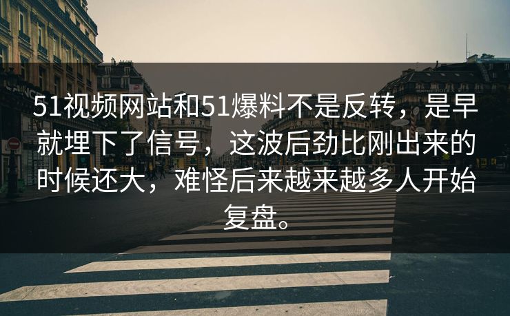 51视频网站和51爆料不是反转,是早就埋下了信号,这波后劲比刚出来的时候还大,难怪后来越来越多人开始复盘。 第1张 51视频网站和51爆料不是反转,是早就埋下了信号,这波后劲比刚出来的时候还大,难怪后来越来越多人开始复盘。 第1张