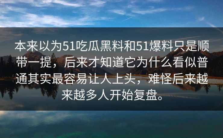 本来以为51吃瓜黑料和51爆料只是顺带一提，后来才知道它为什么看似普通其实最容易让人上头，难怪后来越来越多人开始复盘。  第1张