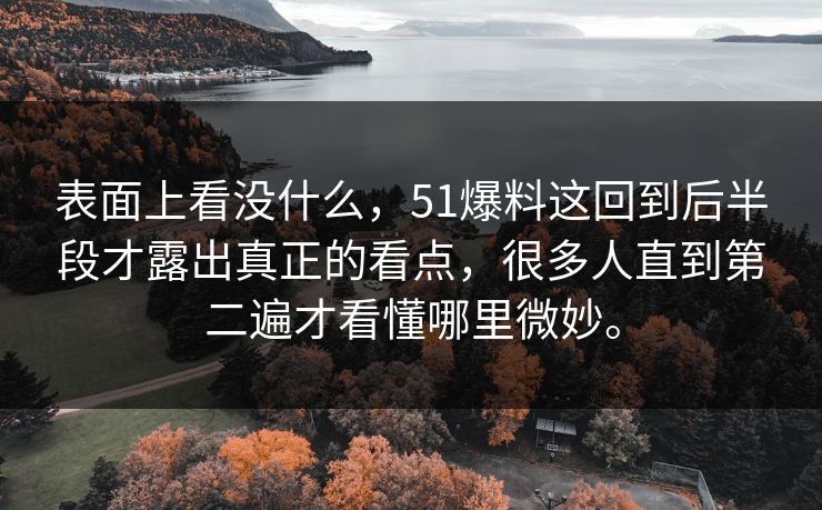 表面上看没什么，51爆料这回到后半段才露出真正的看点，很多人直到第二遍才看懂哪里微妙。