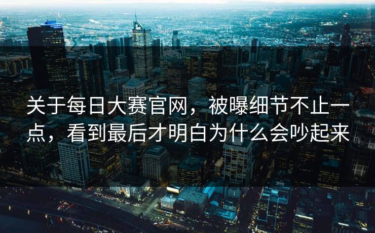 关于每日大赛官网,被曝细节不止一点,看到最后才明白为什么会吵起来 第1张 关于每日大赛官网,被曝细节不止一点,看到最后才明白为什么会吵起来 第1张