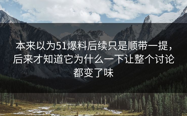 本来以为51爆料后续只是顺带一提,后来才知道它为什么一下让整个讨论都变了味 第1张 本来以为51爆料后续只是顺带一提,后来才知道它为什么一下让整个讨论都变了味 第1张