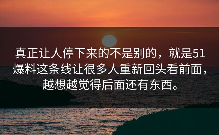真正让人停下来的不是别的,就是51爆料这条线让很多人重新回头看前面,越想越觉得后面还有东西。 第1张 真正让人停下来的不是别的,就是51爆料这条线让很多人重新回头看前面,越想越觉得后面还有东西。 第1张