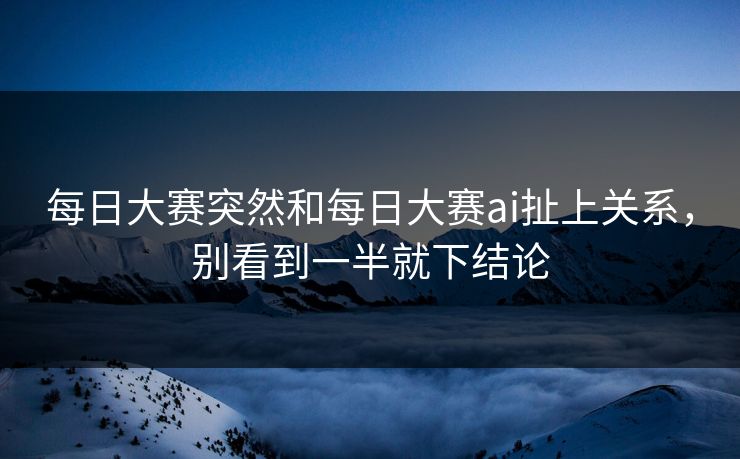 每日大赛突然和每日大赛ai扯上关系，别看到一半就下结论