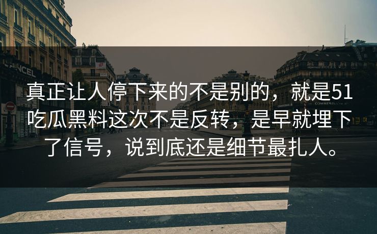 真正让人停下来的不是别的，就是51吃瓜黑料这次不是反转，是早就埋下了信号，说到底还是细节最扎人。