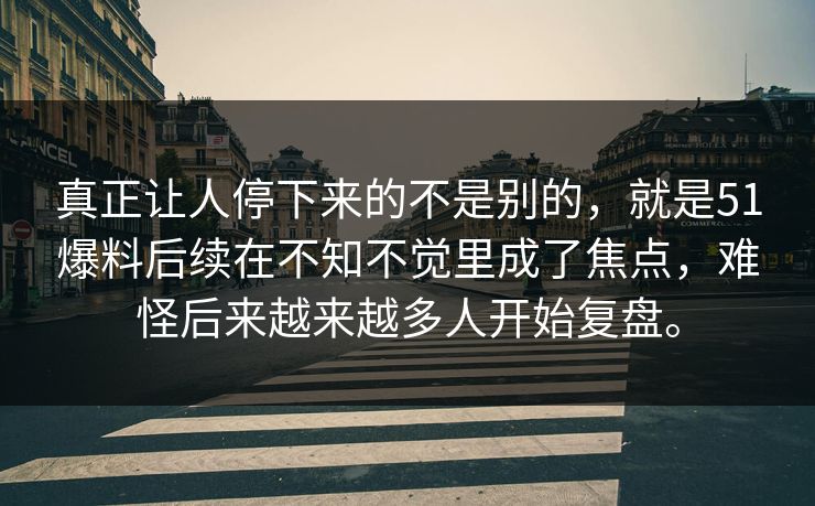 真正让人停下来的不是别的，就是51爆料后续在不知不觉里成了焦点，难怪后来越来越多人开始复盘。  第1张