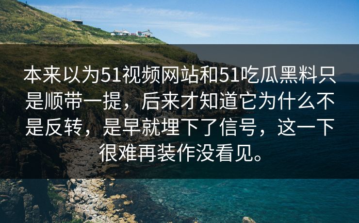本来以为51视频网站和51吃瓜黑料只是顺带一提，后来才知道它为什么不是反转，是早就埋下了信号，这一下很难再装作没看见。  第1张