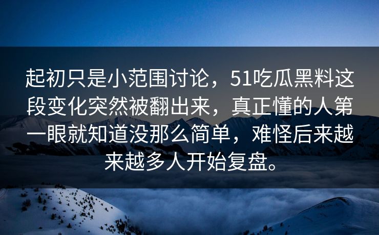 起初只是小范围讨论，51吃瓜黑料这段变化突然被翻出来，真正懂的人第一眼就知道没那么简单，难怪后来越来越多人开始复盘。  第1张
