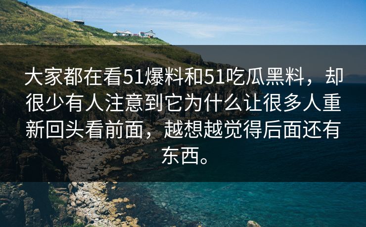 大家都在看51爆料和51吃瓜黑料,却很少有人注意到它为什么让很多人重新回头看前面,越想越觉得后面还有东西。 第1张 大家都在看51爆料和51吃瓜黑料,却很少有人注意到它为什么让很多人重新回头看前面,越想越觉得后面还有东西。 第1张