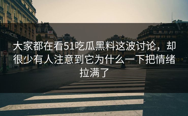 大家都在看51吃瓜黑料这波讨论,却很少有人注意到它为什么一下把情绪拉满了 第1张 大家都在看51吃瓜黑料这波讨论,却很少有人注意到它为什么一下把情绪拉满了 第1张