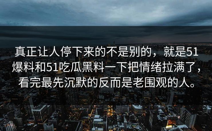 真正让人停下来的不是别的，就是51爆料和51吃瓜黑料一下把情绪拉满了，看完最先沉默的反而是老围观的人。