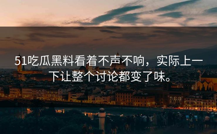 51吃瓜黑料看着不声不响,实际上一下让整个讨论都变了味。 51吃瓜黑料看着不声不响,实际上一下让整个讨论都变了味。