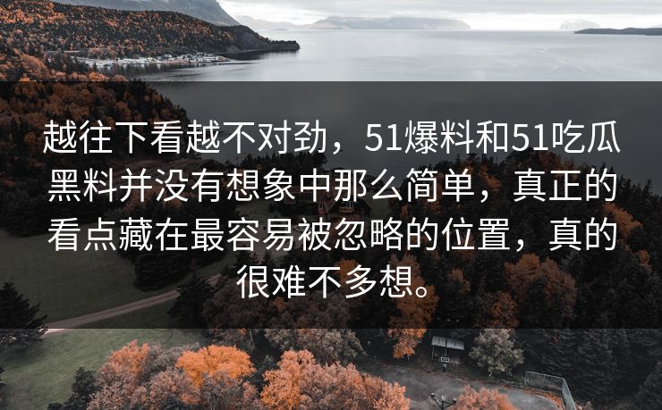 越往下看越不对劲，51爆料和51吃瓜黑料并没有想象中那么简单，真正的看点藏在最容易被忽略的位置，真的很难不多想。