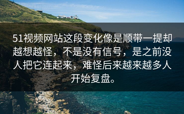 51视频网站这段变化像是顺带一提却越想越怪，不是没有信号，是之前没人把它连起来，难怪后来越来越多人开始复盘。