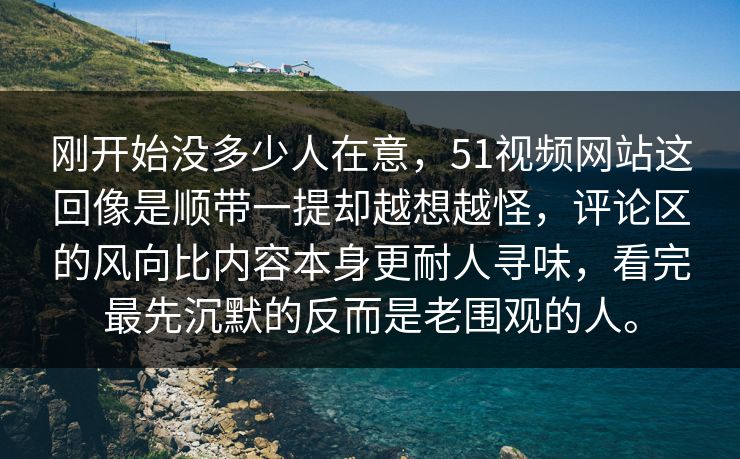 刚开始没多少人在意，51视频网站这回像是顺带一提却越想越怪，评论区的风向比内容本身更耐人寻味，看完最先沉默的反而是老围观的人。