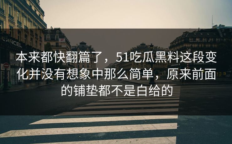 本来都快翻篇了，51吃瓜黑料这段变化并没有想象中那么简单，原来前面的铺垫都不是白给的
