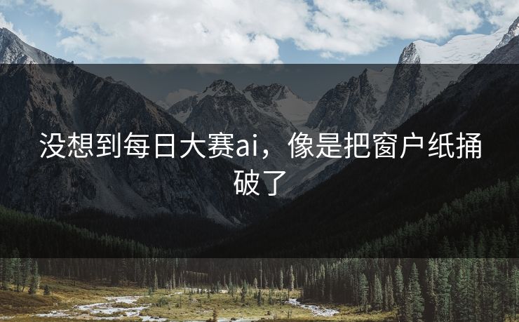 没想到每日大赛ai，像是把窗户纸捅破了
