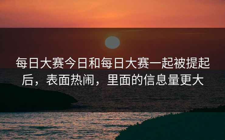 每日大赛今日和每日大赛一起被提起后，表面热闹，里面的信息量更大