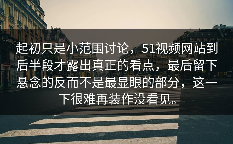 起初只是小范围讨论，51视频网站到后半段才露出真正的看点，最后留下悬念的反而不是最显眼的部分，这一下很难再装作没看见。