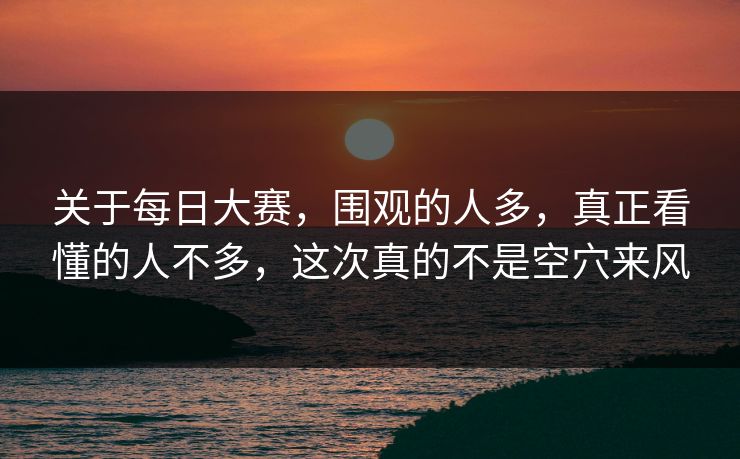 关于每日大赛，围观的人多，真正看懂的人不多，这次真的不是空穴来风