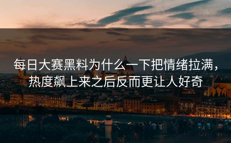 每日大赛黑料为什么一下把情绪拉满，热度飙上来之后反而更让人好奇