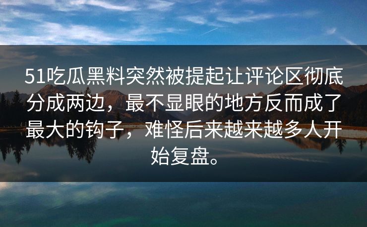 51吃瓜黑料突然被提起让评论区彻底分成两边，最不显眼的地方反而成了最大的钩子，难怪后来越来越多人开始复盘。